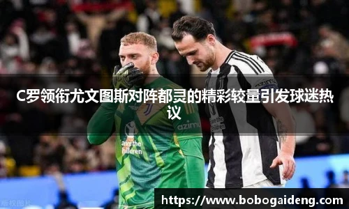 C罗领衔尤文图斯对阵都灵的精彩较量引发球迷热议