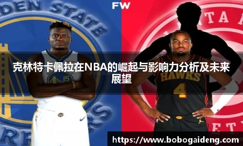 克林特卡佩拉在NBA的崛起与影响力分析及未来展望