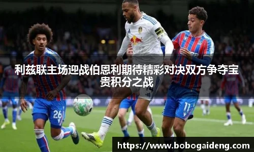 利兹联主场迎战伯恩利期待精彩对决双方争夺宝贵积分之战