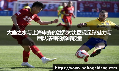 大秦之水与上海申鑫的激烈对决展现足球魅力与团队精神的巅峰较量