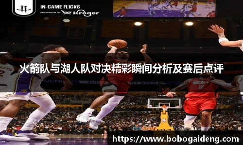 火箭队与湖人队对决精彩瞬间分析及赛后点评