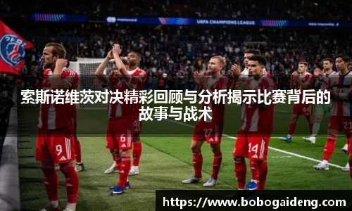 索斯诺维茨对决精彩回顾与分析揭示比赛背后的故事与战术