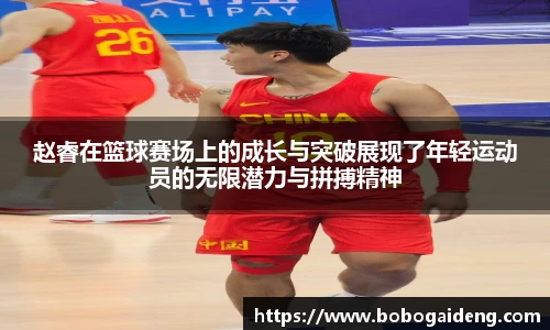 赵睿在篮球赛场上的成长与突破展现了年轻运动员的无限潜力与拼搏精神