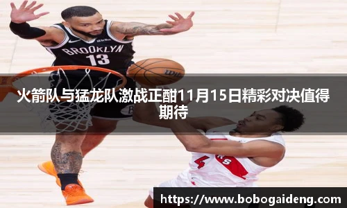 火箭队与猛龙队激战正酣11月15日精彩对决值得期待