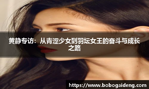 黄静专访：从青涩少女到羽坛女王的奋斗与成长之路