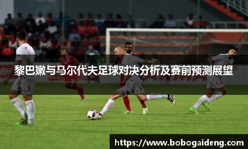 黎巴嫩与马尔代夫足球对决分析及赛前预测展望
