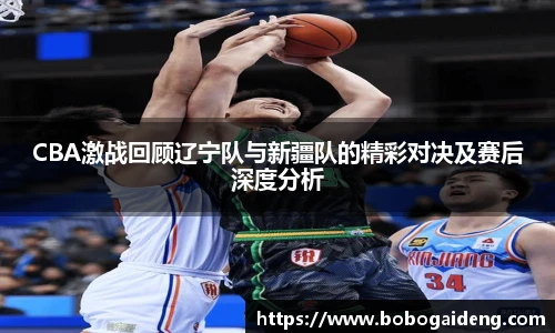 谈球吧CBA激战回顾辽宁队与新疆队的精彩对决及赛后深度分析